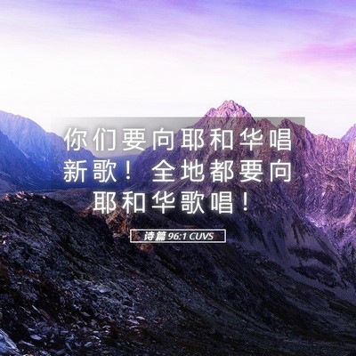 Picture 05 - 诗 篇 96:1 CUVS - 你 们 要 向 耶 和 华 唱 新 歌 ！ 全 - Bible Verse Picture