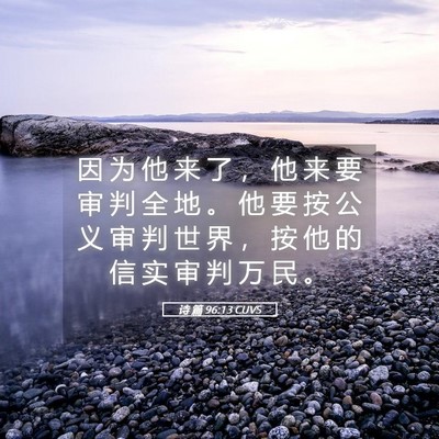Picture 05 - 诗 篇 96:13 CUVS - 因 为 他 来 了 ， 他 来 要 审 判 全 - Bible Verse Picture