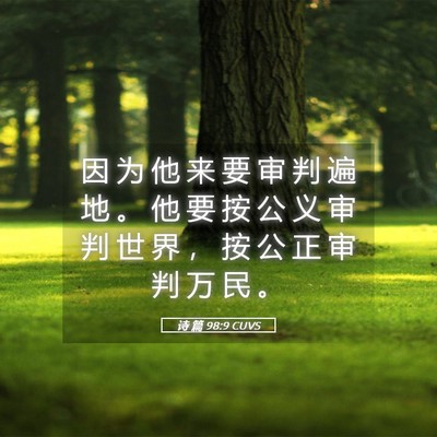Picture 05 - 诗 篇 98:9 CUVS - 因 为 他 来 要 审 判 遍 地 。 他 要 - Bible Verse Picture