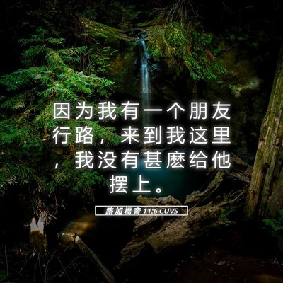 Picture 05 - 路 加 福 音 11:6 CUVS - 因 为 我 有 一 个 朋 友 行 路 ， 来 - Bible Verse Picture
