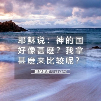 Picture 05 - 路 加 福 音 13:18 CUVS - 耶 稣 说 ： 神 的 国 好 像 甚 麽 ？ - Bible Verse Picture