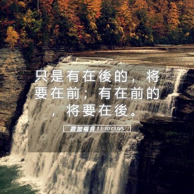 Picture 05 - 路 加 福 音 13:30 CUVS - 只 是 有 在 後 的 ， 将 要 在 前 ； - Bible Verse Picture