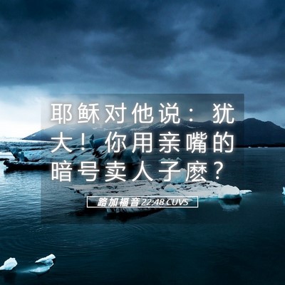 Picture 05 - 路 加 福 音 22:48 CUVS - 耶 稣 对 他 说 ： 犹 大 ！ 你 用 亲 - Bible Verse Picture