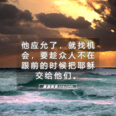 Picture 05 - 路 加 福 音 22:6 CUVS - 他 应 允 了 ， 就 找 机 会 ， 要 趁 - Bible Verse Picture