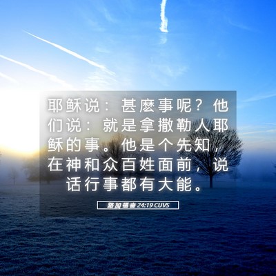 Picture 05 - 路 加 福 音 24:19 CUVS - 耶 稣 说 ： 甚 麽 事 呢 ？ 他 们 说 - Bible Verse Picture