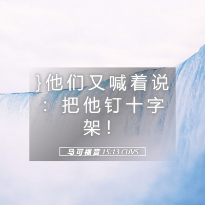 Picture 05 - 马 可 福 音 15:13 CUVS - } 他 们 又 喊 着 说 ： 把 他 钉 十 字 - Bible Verse Picture