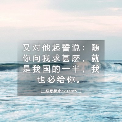 Picture 05 - 马 可 福 音 6:23 CUVS - 又 对 他 起 誓 说 ： 随 你 向 我 求 - Bible Verse Picture