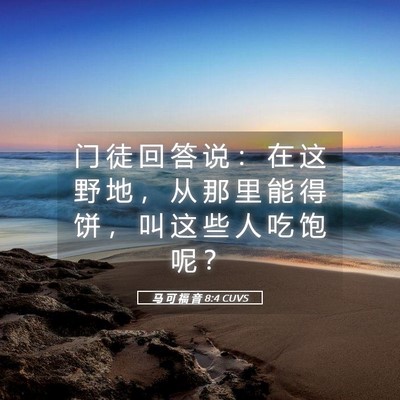 Picture 05 - 马 可 福 音 8:4 CUVS - 门 徒 回 答 说 ： 在 这 野 地 ， 从 - Bible Verse Picture