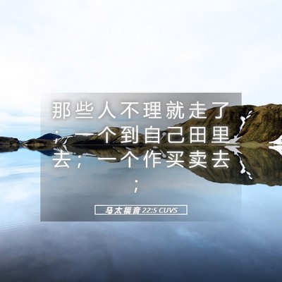 Picture 05 - 马 太 福 音 22:5 CUVS - 那 些 人 不 理 就 走 了 ； 一 个 到 - Bible Verse Picture