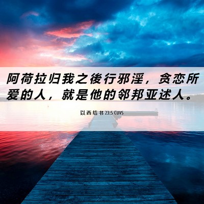 Picture 06 - 以 西 结 书 23:5 CUVS - 阿 荷 拉 归 我 之 後 行 邪 淫 ， 贪 - Bible Verse Picture