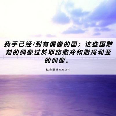 Picture 06 - 以 赛 亚 书 10:10 CUVS - 我 手 已 经 ? 到 有 偶 像 的 国 ； 这 - Bible Verse Picture