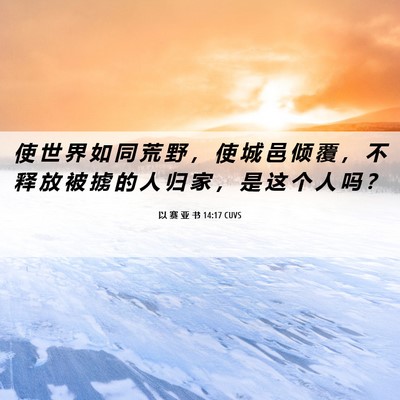Picture 06 - 以 赛 亚 书 14:17 CUVS - 使 世 界 如 同 荒 野 ， 使 城 邑 倾 - Bible Verse Picture