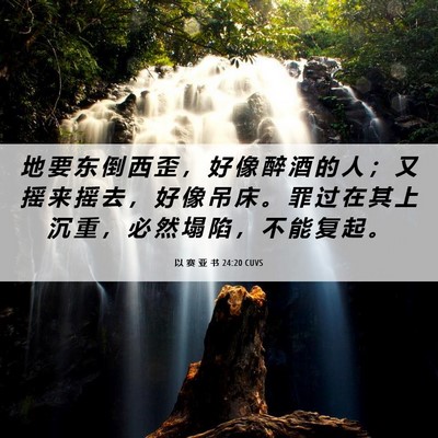 Picture 06 - 以 赛 亚 书 24:20 CUVS - 地 要 东 倒 西 歪 ， 好 像 醉 酒 的 - Bible Verse Picture