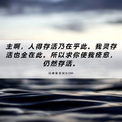 Picture 06 - 以 赛 亚 书 38:16 CUVS - 主 啊 ， 人 得 存 活 乃 在 乎 此 。 - Bible Verse Picture