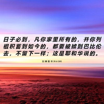 Picture 06 - 以 赛 亚 书 39:6 CUVS - 日 子 必 到 ， 凡 你 家 里 所 有 的 - Bible Verse Picture