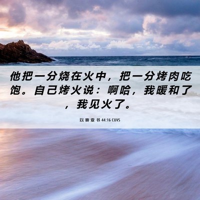 Picture 06 - 以 赛 亚 书 44:16 CUVS - 他 把 一 分 烧 在 火 中 ， 把 一 分 - Bible Verse Picture