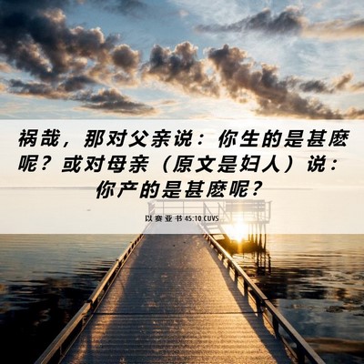 Picture 06 - 以 赛 亚 书 45:10 CUVS - 祸 哉 ， 那 对 父 亲 说 ： 你 生 的 - Bible Verse Picture