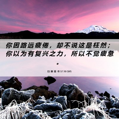 Picture 06 - 以 赛 亚 书 57:10 CUVS - 你 因 路 远 疲 倦 ， 却 不 说 这 是 - Bible Verse Picture