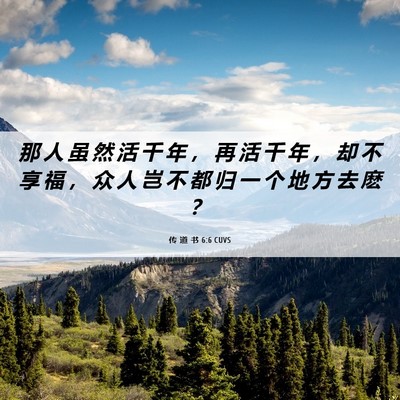 Picture 06 - 传 道 书 6:6 CUVS - 那 人 虽 然 活 千 年 ， 再 活 千 年 - Bible Verse Picture