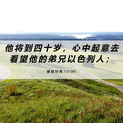Picture 06 - 使 徒 行 传 7:23 CUVS - 他 将 到 四 十 岁 ， 心 中 起 意 去 - Bible Verse Picture