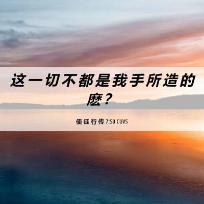 Picture 06 - 使 徒 行 传 7:50 CUVS - 这 一 切 不 都 是 我 手 所 造 的 麽 - Bible Verse Picture