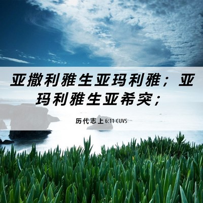 Picture 06 - 历 代 志 上 6:11 CUVS - 亚 撒 利 雅 生 亚 玛 利 雅 ； 亚 玛 - Bible Verse Picture