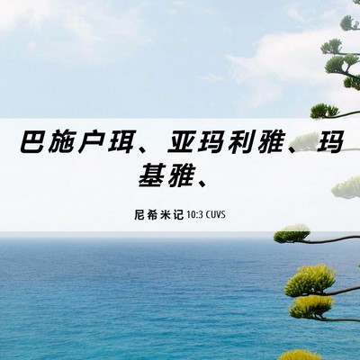 Picture 06 - 尼 希 米 记 10:3 CUVS - 巴 施 户 珥 、 亚 玛 利 雅 、 玛 基 - Bible Verse Picture