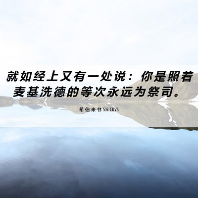 Picture 06 - 希 伯 来 书 5:6 CUVS - 就 如 经 上 又 有 一 处 说 ： 你 是 - Bible Verse Picture