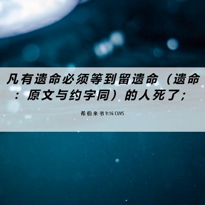 Picture 06 - 希 伯 来 书 9:16 CUVS - 凡 有 遗 命 必 须 等 到 留 遗 命 （ - Bible Verse Picture
