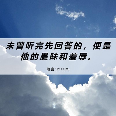 Picture 06 - 箴 言 18:13 CUVS - 未 曾 听 完 先 回 答 的 ， 便 是 他 - Bible Verse Picture