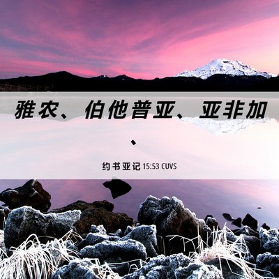 Picture 06 - 约 书 亚 记 15:53 CUVS - 雅 农 、 伯 他 普 亚 、 亚 非 加 - Bible Verse Picture