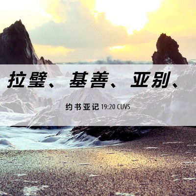 Picture 06 - 约 书 亚 记 19:20 CUVS - 拉 璧 、 基 善 、 亚 别 - Bible Verse Picture