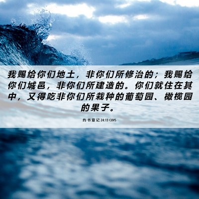 Picture 06 - 约 书 亚 记 24:13 CUVS - 我 赐 给 你 们 地 土 ， 非 你 们 所 - Bible Verse Picture