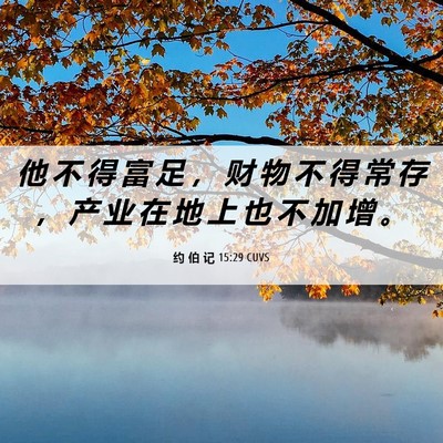 Picture 06 - 约 伯 记 15:29 CUVS - 他 不 得 富 足 ， 财 物 不 得 常 存 - Bible Verse Picture