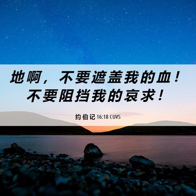 Picture 06 - 约 伯 记 16:18 CUVS - 地 啊 ， 不 要 遮 盖 我 的 血 ！ 不 - Bible Verse Picture