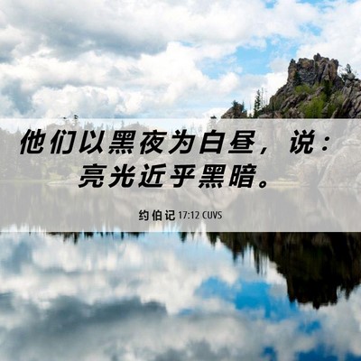 Picture 06 - 约 伯 记 17:12 CUVS - 他 们 以 黑 夜 为 白 昼 ， 说 ： 亮 - Bible Verse Picture
