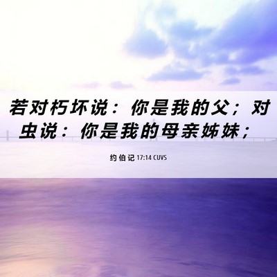 Picture 06 - 约 伯 记 17:14 CUVS - 若 对 朽 坏 说 ： 你 是 我 的 父 ； - Bible Verse Picture