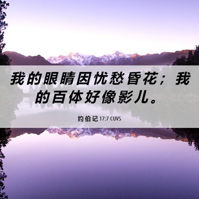 Picture 06 - 约 伯 记 17:7 CUVS - 我 的 眼 睛 因 忧 愁 昏 花 ； 我 的 - Bible Verse Picture