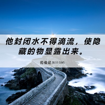 Picture 06 - 约 伯 记 28:11 CUVS - 他 封 闭 水 不 得 滴 流 ， 使 隐 藏 - Bible Verse Picture