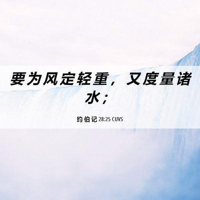 Picture 06 - 约 伯 记 28:25 CUVS - 要 为 风 定 轻 重 ， 又 度 量 诸 水 - Bible Verse Picture