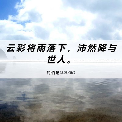 Picture 06 - 约 伯 记 36:28 CUVS - 云 彩 将 雨 落 下 ， 沛 然 降 与 世 - Bible Verse Picture