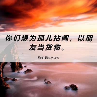 Picture 06 - 约 伯 记 6:27 CUVS - 你 们 想 为 孤 儿 拈 阄 ， 以 朋 友 - Bible Verse Picture