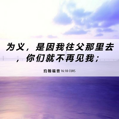 Picture 06 - 约 翰 福 音 16:10 CUVS - 为 义 ， 是 因 我 往 父 那 里 去 ， - Bible Verse Picture