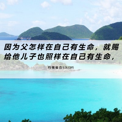 Picture 06 - 约 翰 福 音 5:26 CUVS - 因 为 父 怎 样 在 自 己 有 生 命 ， - Bible Verse Picture