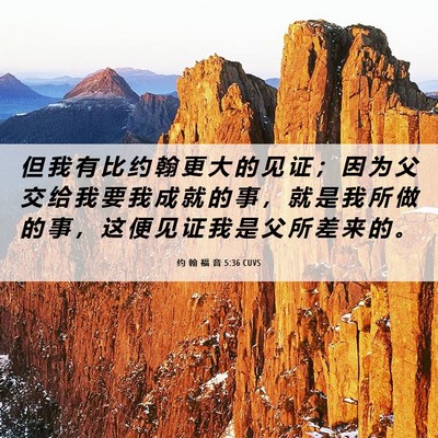 Picture 06 - 约 翰 福 音 5:36 CUVS - 但 我 有 比 约 翰 更 大 的 见 证 ； - Bible Verse Picture