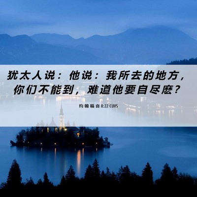 Picture 06 - 约 翰 福 音 8:22 CUVS - 犹 太 人 说 ： 他 说 ： 我 所 去 的 - Bible Verse Picture