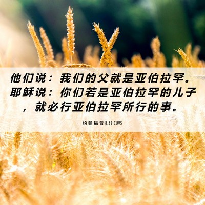 Picture 06 - 约 翰 福 音 8:39 CUVS - 他 们 说 ： 我 们 的 父 就 是 亚 伯 - Bible Verse Picture