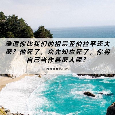 Picture 06 - 约 翰 福 音 8:53 CUVS - 难 道 你 比 我 们 的 祖 宗 亚 伯 拉 - Bible Verse Picture