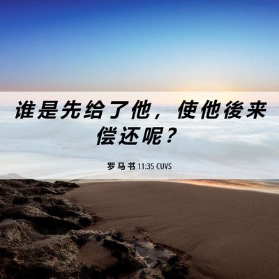 Picture 06 - 罗 马 书 11:35 CUVS - 谁 是 先 给 了 他 ， 使 他 後 来 偿 - Bible Verse Picture