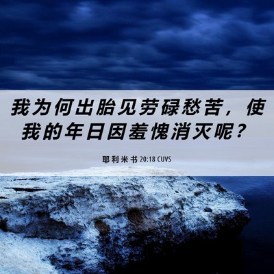 Picture 06 - 耶 利 米 书 20:18 CUVS - 我 为 何 出 胎 见 劳 碌 愁 苦 ， 使 - Bible Verse Picture